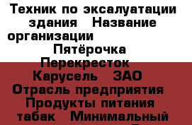 Техник по эксалуатации здания › Название организации ­ X5 Retail Group «Пятёрочка», «Перекресток», «Карусель», ЗАО › Отрасль предприятия ­ Продукты питания, табак › Минимальный оклад ­ 18 000 - Все города Работа » Вакансии   . Тыва респ.,Ак-Довурак г.